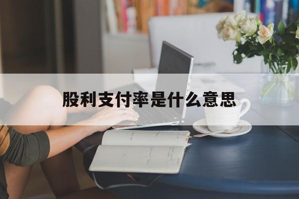 股利支付率是什么意思(股利支付率是什么意思计算公式)