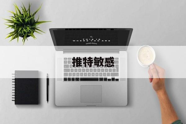 推特敏感(新版推特怎么解除隐私和安全设置)