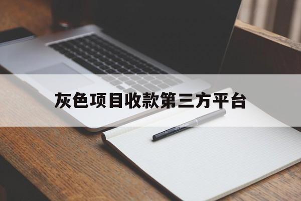 灰色项目收款第三方平台(灰色项目收款第三方平台 f32实时到账银盛)