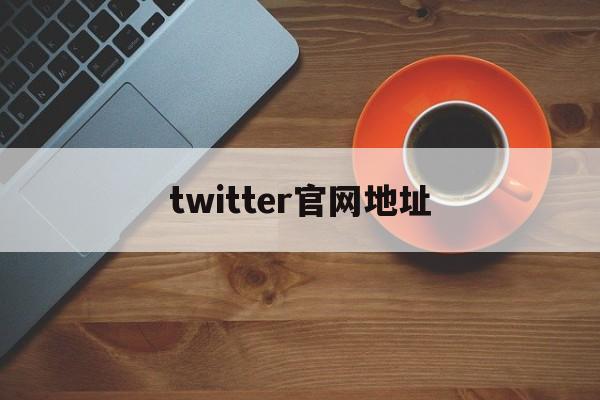 twitter官网地址(twitter是什么网站)
