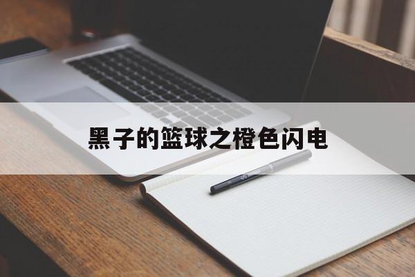 黑子的篮球之橙色闪电(黑子的篮球,橙色头发的是谁)