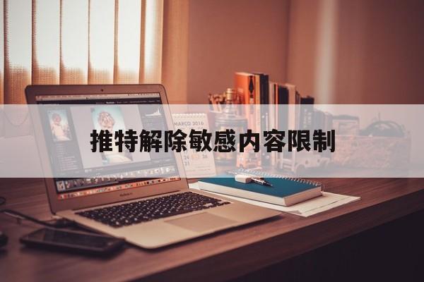 推特解除敏感内容限制的简单介绍