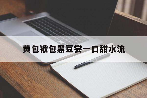 黄包袱包黑豆尝一口甜水流(裹件黄包袱体内包黑豆样子像灯笼从来点不着)