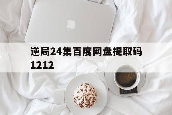 逆局24集百度网盘提取码1212的简单介绍
