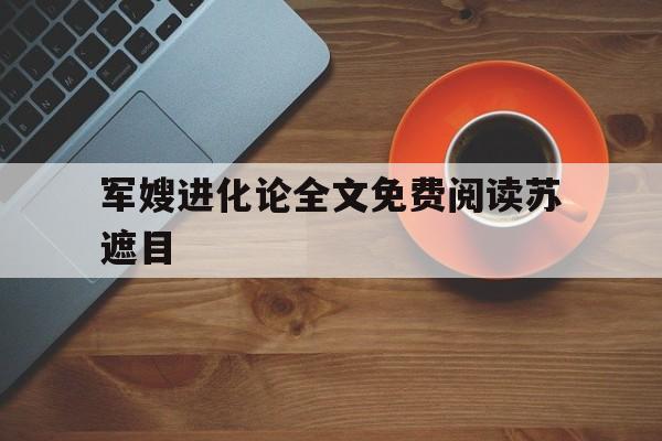 军嫂进化论全文免费阅读苏遮目(军嫂进化论免费阅读全文_军嫂进化论苏遮目)