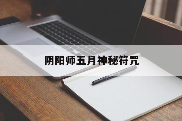 阴阳师五月神秘符咒(阴阳师五月神秘符咒2020)