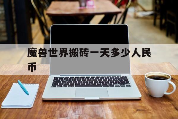 魔兽世界搬砖一天多少人民币(魔兽世界游戏搬砖一天能赚多少)