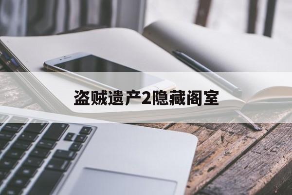 盗贼遗产2隐藏阁室(盗贼遗产2进不去下个图)