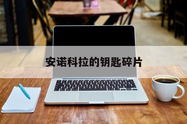 安诺科拉的钥匙碎片(安诺科拉钥匙碎片怎么用)