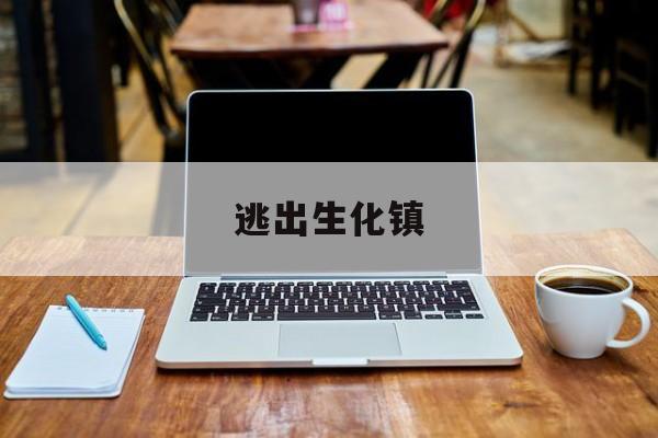 逃出生化镇(逃出生化镇下载)