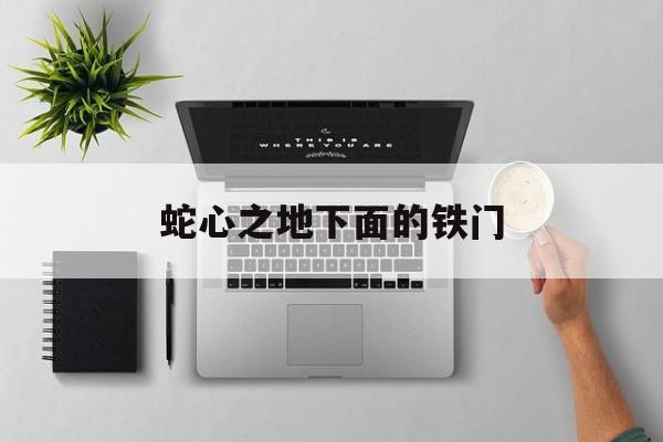 蛇心之地下面的铁门(原神蛇神之首下面铁门怎么开)