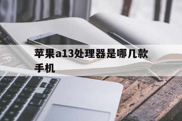 苹果a13处理器是哪几款手机(苹果a13处理器相当于什么处理器)